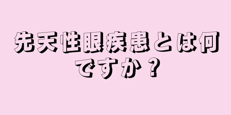 先天性眼疾患とは何ですか？