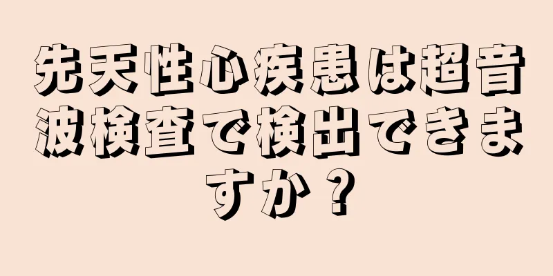 先天性心疾患は超音波検査で検出できますか？