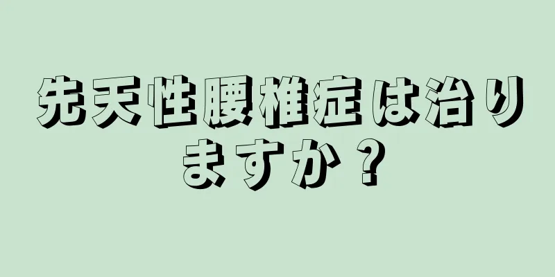 先天性腰椎症は治りますか？