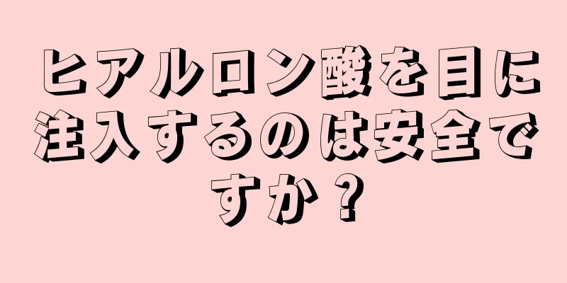 ヒアルロン酸を目に注入するのは安全ですか？