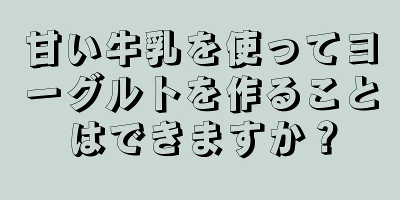 甘い牛乳を使ってヨーグルトを作ることはできますか？