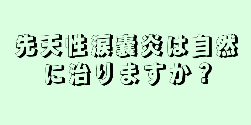 先天性涙嚢炎は自然に治りますか？