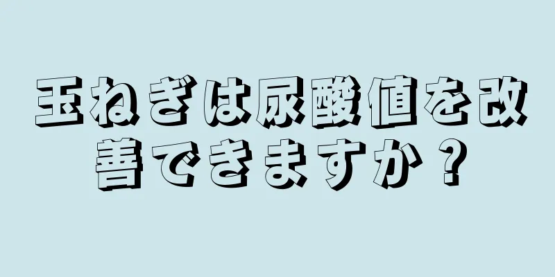 玉ねぎは尿酸値を改善できますか？