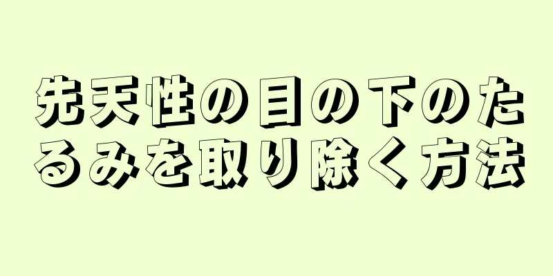 先天性の目の下のたるみを取り除く方法