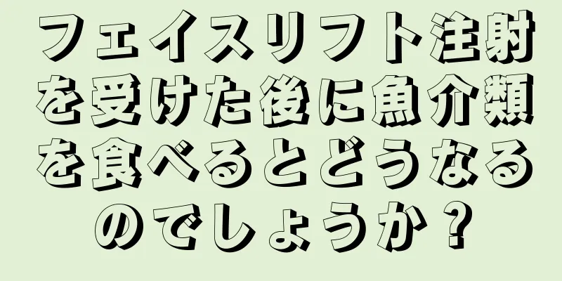 フェイスリフト注射を受けた後に魚介類を食べるとどうなるのでしょうか？