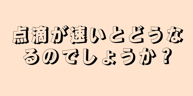 点滴が速いとどうなるのでしょうか？