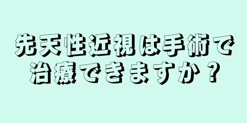 先天性近視は手術で治療できますか？