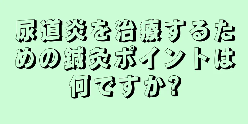 尿道炎を治療するための鍼灸ポイントは何ですか?