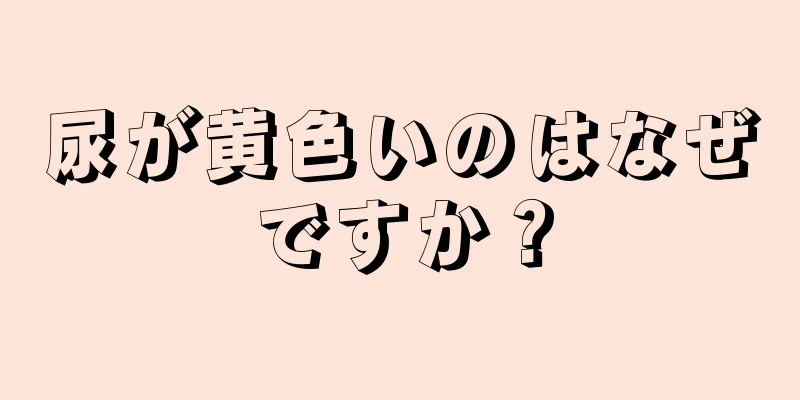 尿が黄色いのはなぜですか？