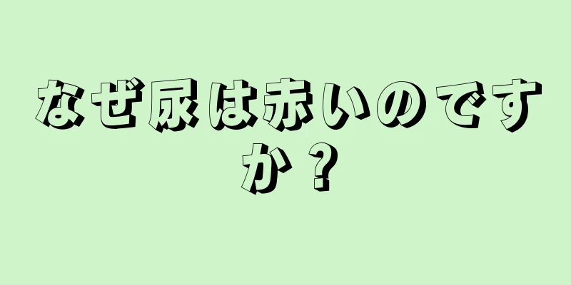 なぜ尿は赤いのですか？