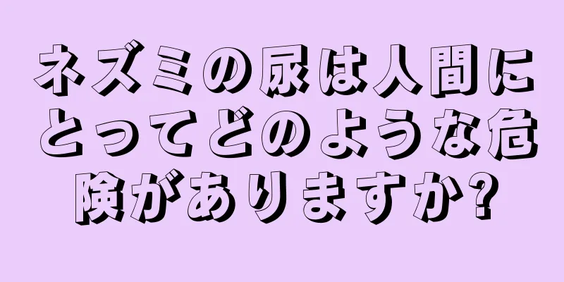 ネズミの尿は人間にとってどのような危険がありますか?