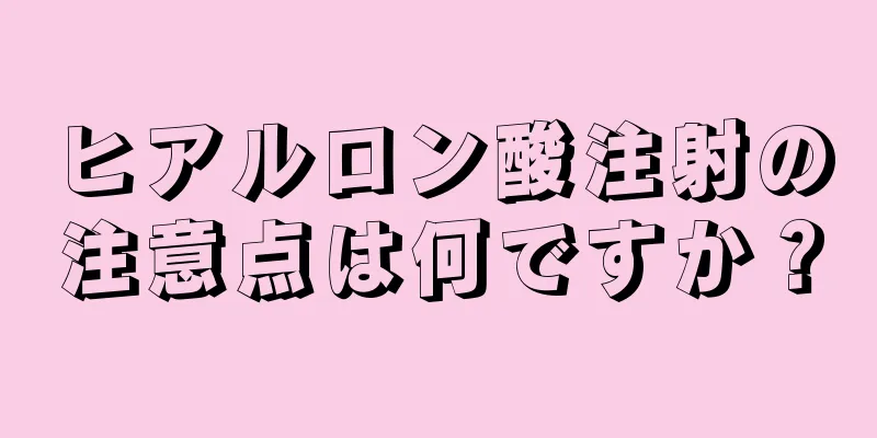 ヒアルロン酸注射の注意点は何ですか？