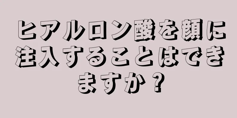 ヒアルロン酸を顔に注入することはできますか？