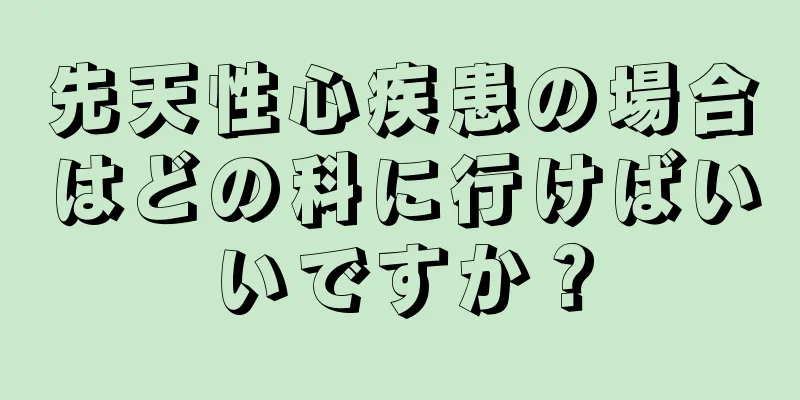 先天性心疾患の場合はどの科に行けばいいですか？