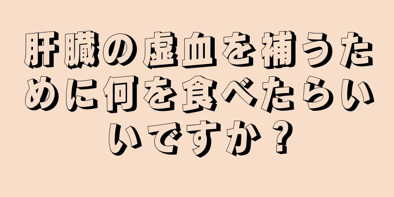 肝臓の虚血を補うために何を食べたらいいですか？