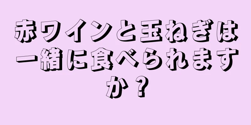 赤ワインと玉ねぎは一緒に食べられますか？