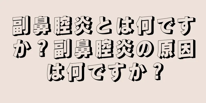 副鼻腔炎とは何ですか？副鼻腔炎の原因は何ですか？