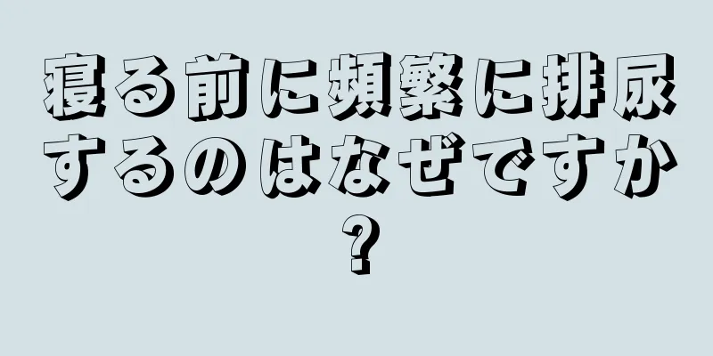 寝る前に頻繁に排尿するのはなぜですか?