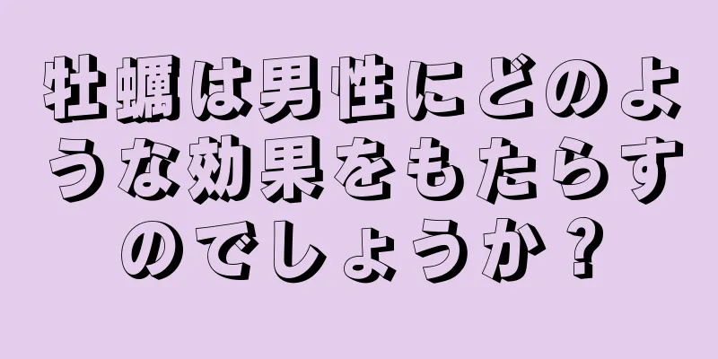 牡蠣は男性にどのような効果をもたらすのでしょうか？