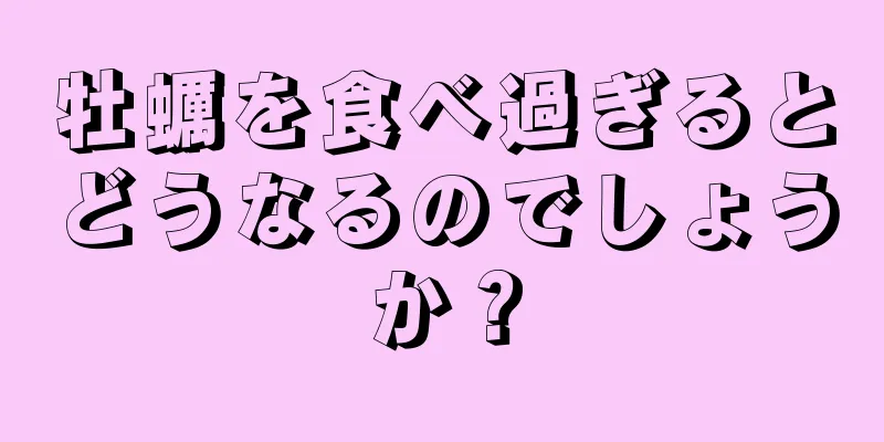 牡蠣を食べ過ぎるとどうなるのでしょうか？