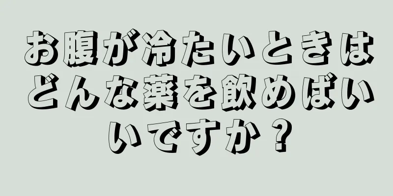 お腹が冷たいときはどんな薬を飲めばいいですか？