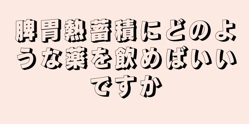 脾胃熱蓄積にどのような薬を飲めばいいですか