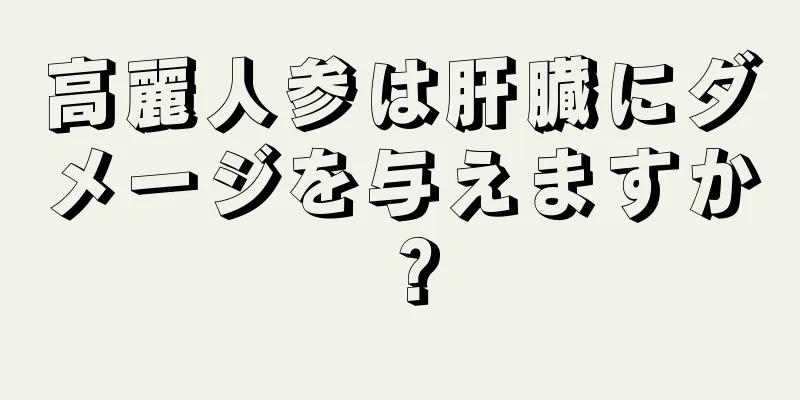 高麗人参は肝臓にダメージを与えますか？