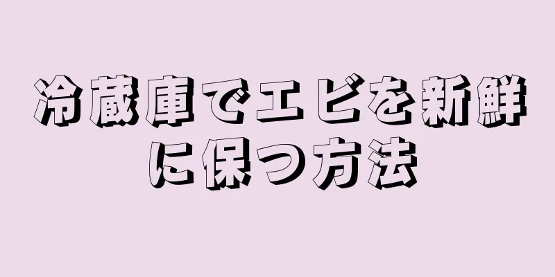 冷蔵庫でエビを新鮮に保つ方法