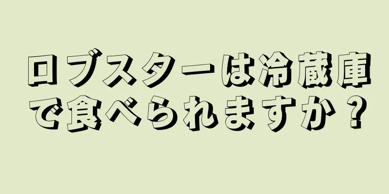 ロブスターは冷蔵庫で食べられますか？