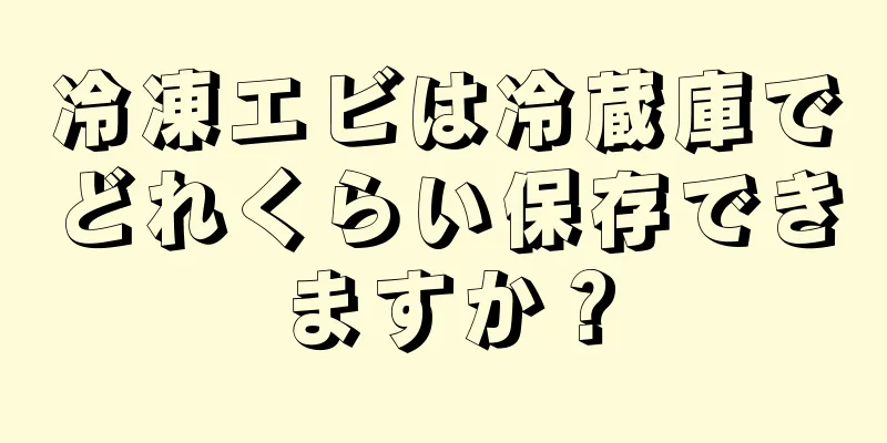 冷凍エビは冷蔵庫でどれくらい保存できますか？