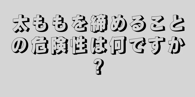 太ももを締めることの危険性は何ですか?