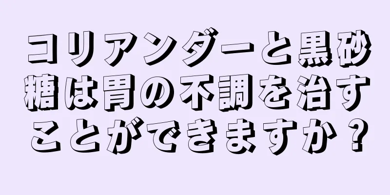 コリアンダーと黒砂糖は胃の不調を治すことができますか？