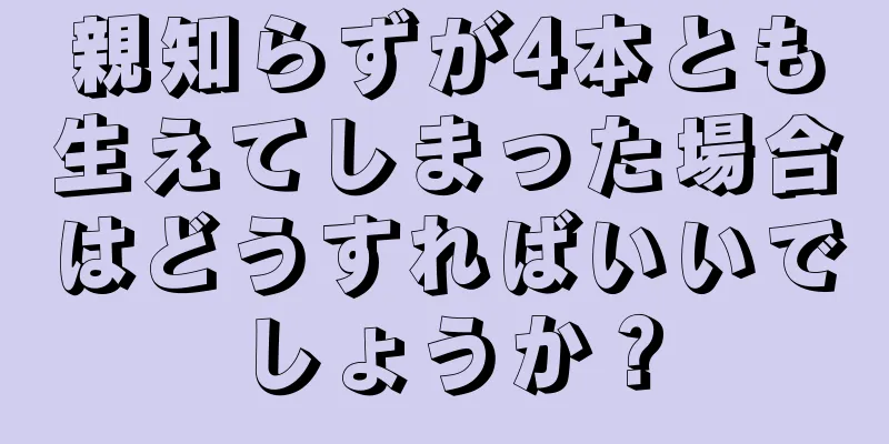 親知らずが4本とも生えてしまった場合はどうすればいいでしょうか？