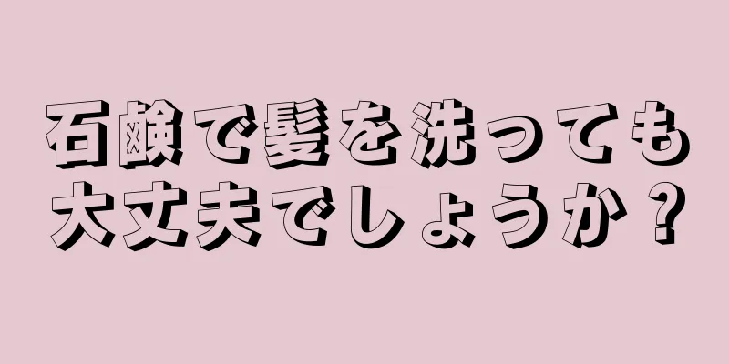 石鹸で髪を洗っても大丈夫でしょうか？