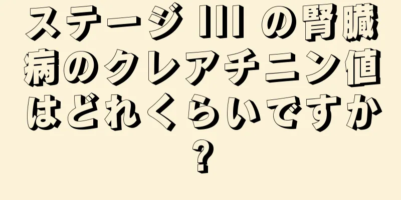 ステージ III の腎臓病のクレアチニン値はどれくらいですか?