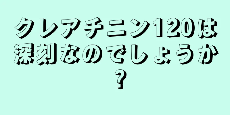 クレアチニン120は深刻なのでしょうか？