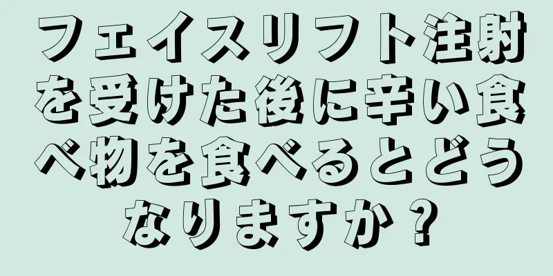 フェイスリフト注射を受けた後に辛い食べ物を食べるとどうなりますか？