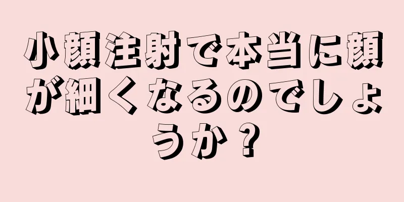 小顔注射で本当に顔が細くなるのでしょうか？