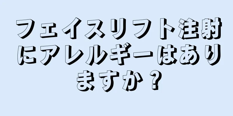 フェイスリフト注射にアレルギーはありますか？