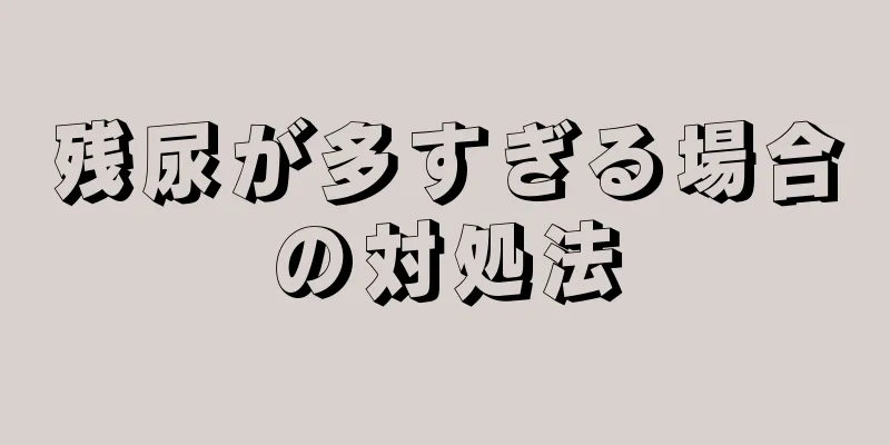 残尿が多すぎる場合の対処法