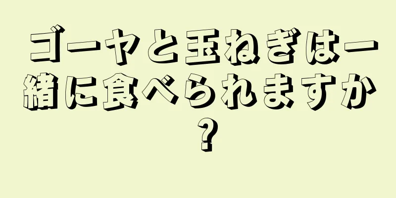 ゴーヤと玉ねぎは一緒に食べられますか？