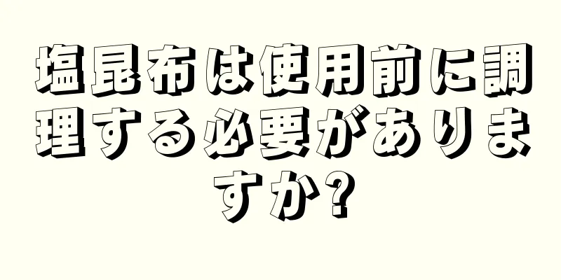 塩昆布は使用前に調理する必要がありますか?