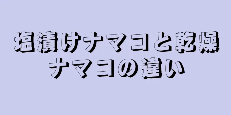 塩漬けナマコと乾燥ナマコの違い