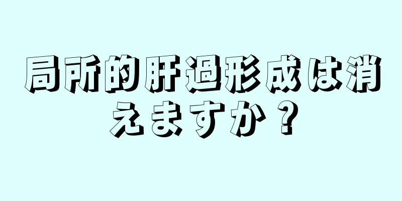 局所的肝過形成は消えますか？