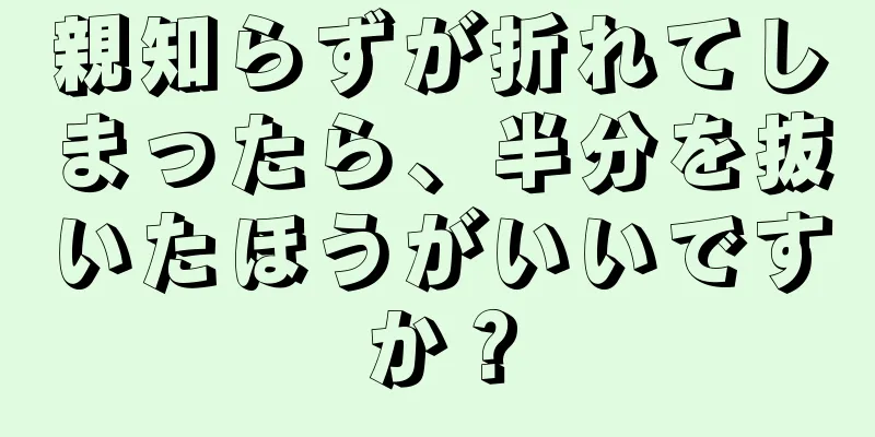 親知らずが折れてしまったら、半分を抜いたほうがいいですか？