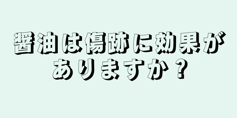 醤油は傷跡に効果がありますか？