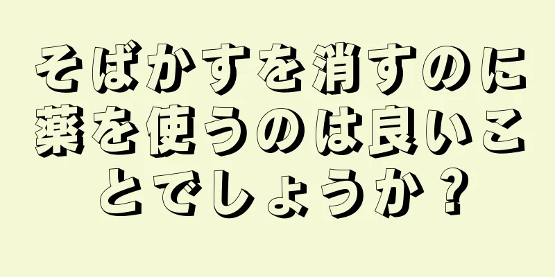 そばかすを消すのに薬を使うのは良いことでしょうか？