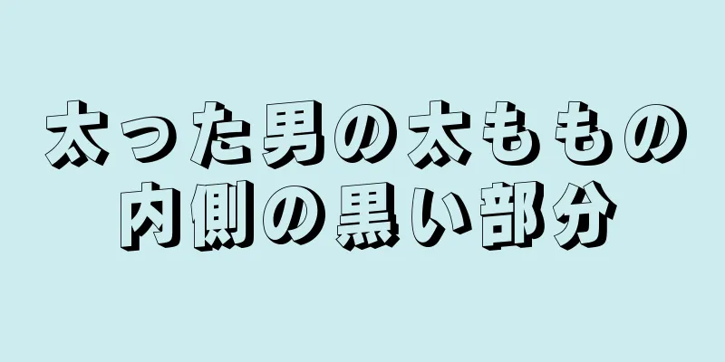 太った男の太ももの内側の黒い部分