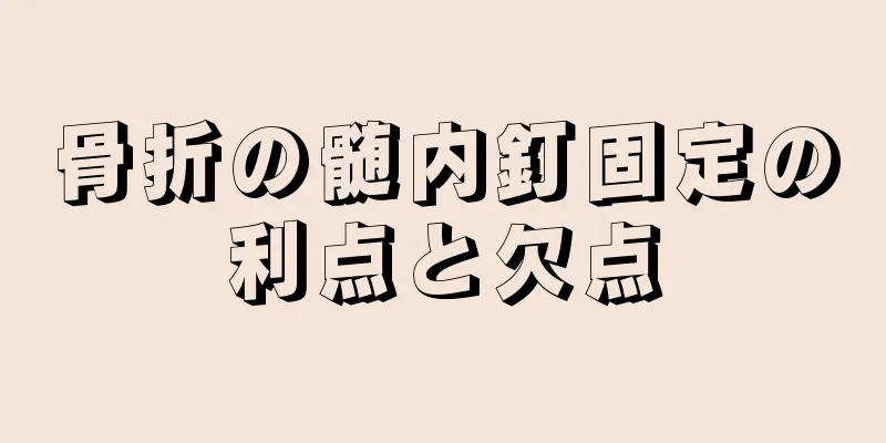 骨折の髄内釘固定の利点と欠点