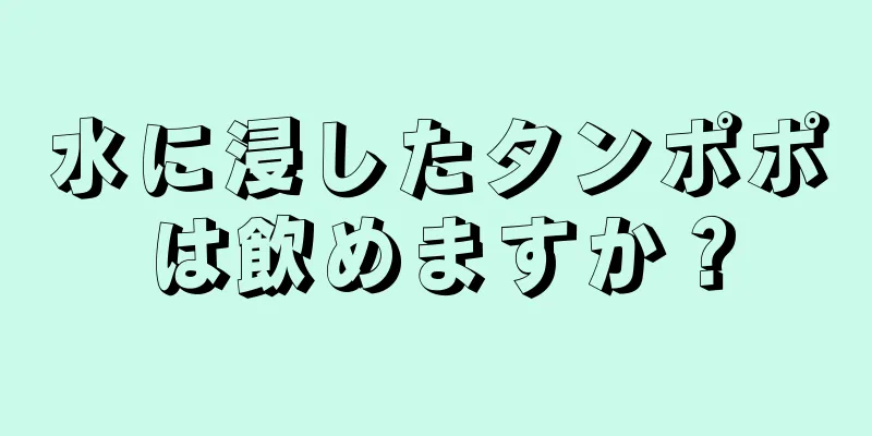 水に浸したタンポポは飲めますか？